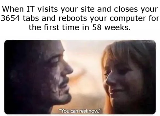 A meme from Advengers: Endgame of someone saying "You can rest now." to Tony Stark. It has the caption "When IT visits your site and closes your 3654 tabs and reboots your computer for the first time in 58 weeks."